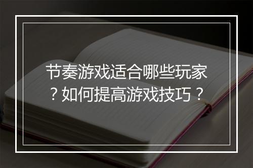 节奏游戏适合哪些玩家？如何提高游戏技巧？