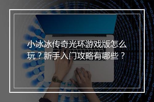 小冰冰传奇光环游戏版怎么玩？新手入门攻略有哪些？