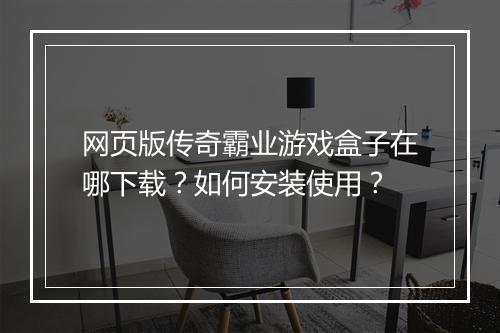网页版传奇霸业游戏盒子在哪下载？如何安装使用？