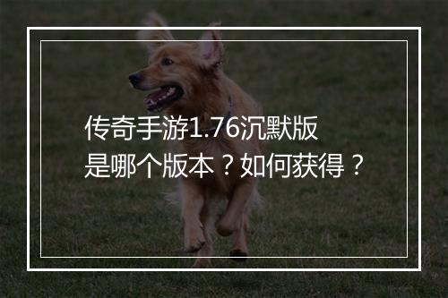 传奇手游1.76沉默版是哪个版本？如何获得？