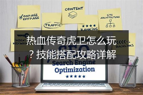 热血传奇虎卫怎么玩？技能搭配攻略详解