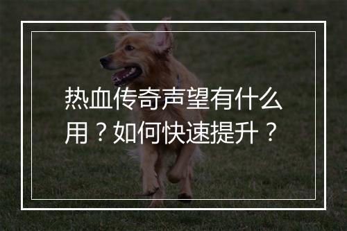 热血传奇声望有什么用？如何快速提升？