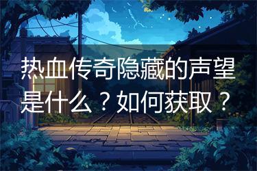 热血传奇隐藏的声望是什么？如何获取？