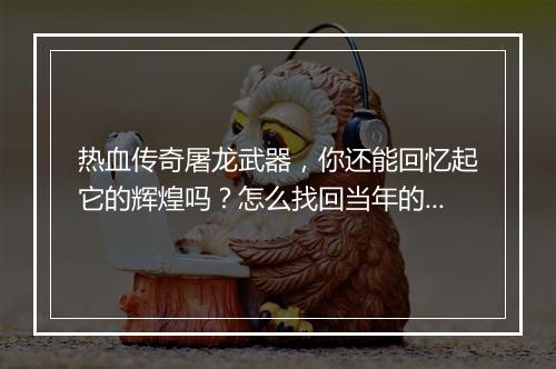 热血传奇屠龙武器，你还能回忆起它的辉煌吗？怎么找回当年的激情？