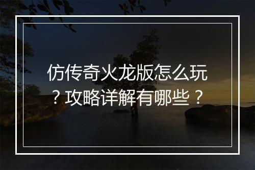 仿传奇火龙版怎么玩？攻略详解有哪些？
