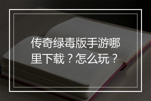 传奇绿毒版手游哪里下载？怎么玩？