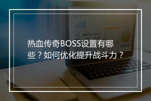 热血传奇BOSS设置有哪些？如何优化提升战斗力？