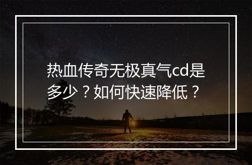 热血传奇无极真气cd是多少？如何快速降低？