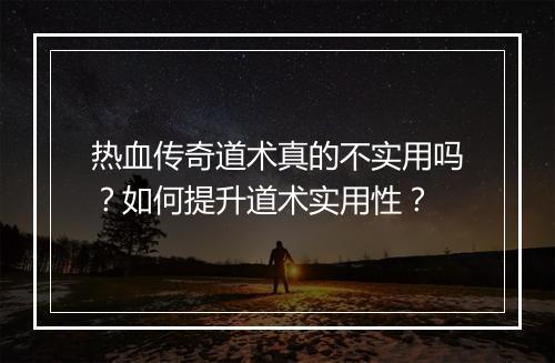 热血传奇道术真的不实用吗？如何提升道术实用性？