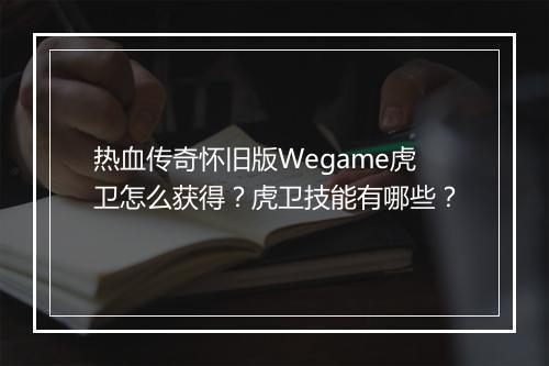 热血传奇怀旧版Wegame虎卫怎么获得？虎卫技能有哪些？
