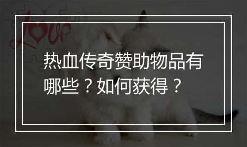热血传奇赞助物品有哪些？如何获得？