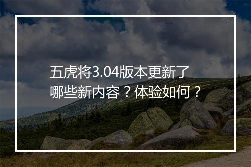 五虎将3.04版本更新了哪些新内容？体验如何？