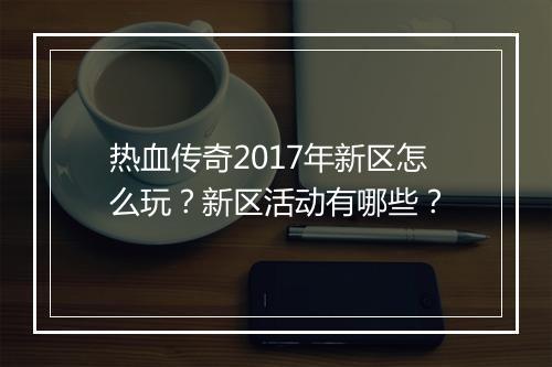 热血传奇2017年新区怎么玩？新区活动有哪些？