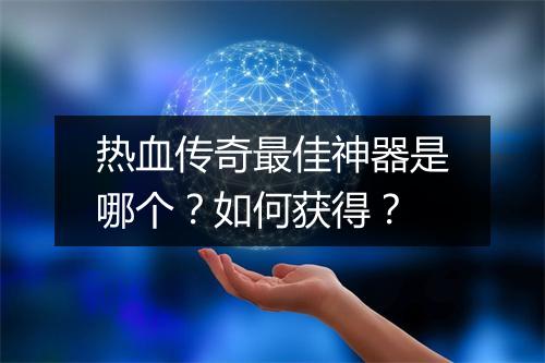 热血传奇最佳神器是哪个？如何获得？