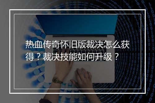 热血传奇怀旧版裁决怎么获得？裁决技能如何升级？
