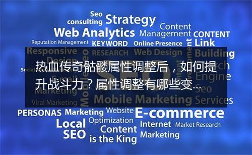 热血传奇骷髅属性调整后，如何提升战斗力？属性调整有哪些变化？