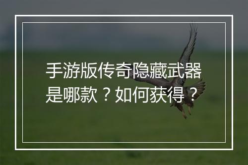 手游版传奇隐藏武器是哪款？如何获得？