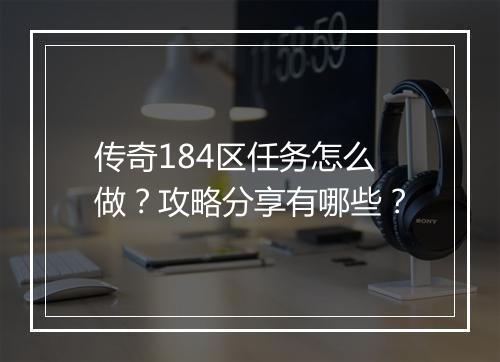 传奇184区任务怎么做？攻略分享有哪些？