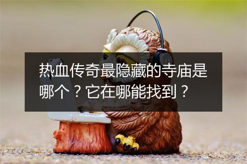 热血传奇最隐藏的寺庙是哪个？它在哪能找到？