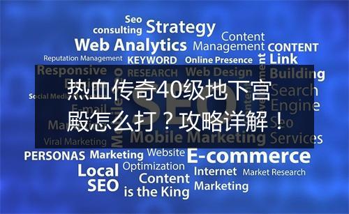 热血传奇40级地下宫殿怎么打？攻略详解！