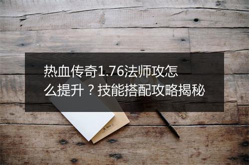 热血传奇1.76法师攻怎么提升？技能搭配攻略揭秘