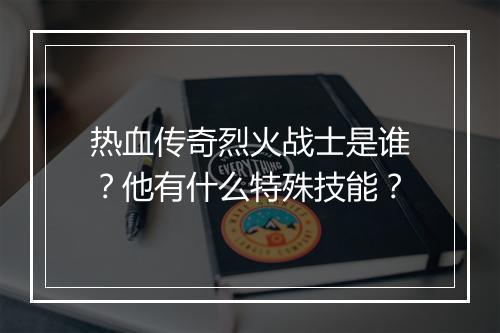 热血传奇烈火战士是谁？他有什么特殊技能？
