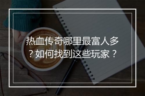 热血传奇哪里最富人多？如何找到这些玩家？