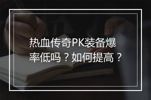 热血传奇PK装备爆率低吗？如何提高？