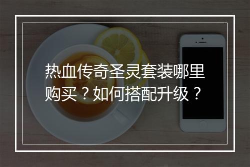 热血传奇圣灵套装哪里购买？如何搭配升级？