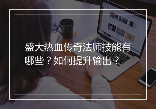 盛大热血传奇法师技能有哪些？如何提升输出？