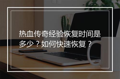 热血传奇经验恢复时间是多少？如何快速恢复？