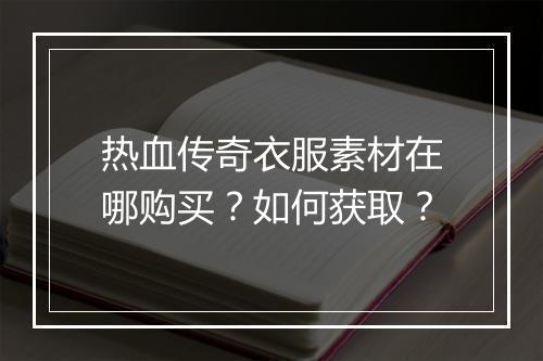 热血传奇衣服素材在哪购买？如何获取？