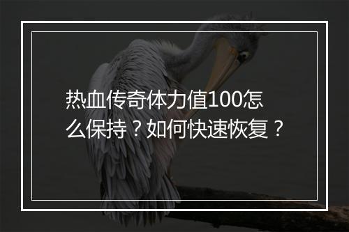 热血传奇体力值100怎么保持？如何快速恢复？