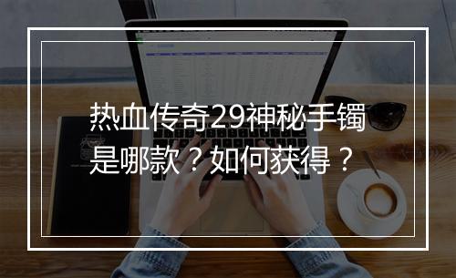 热血传奇29神秘手镯是哪款？如何获得？