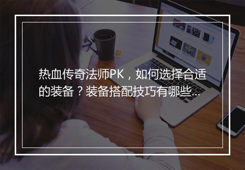 热血传奇法师PK，如何选择合适的装备？装备搭配技巧有哪些？