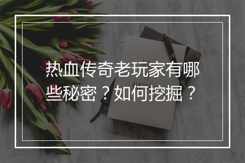 热血传奇老玩家有哪些秘密？如何挖掘？