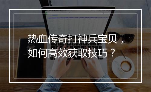 热血传奇打神兵宝贝，如何高效获取技巧？