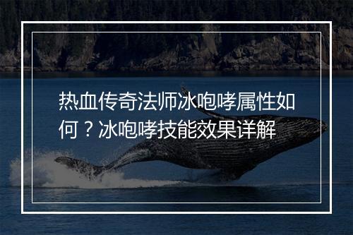 热血传奇法师冰咆哮属性如何？冰咆哮技能效果详解