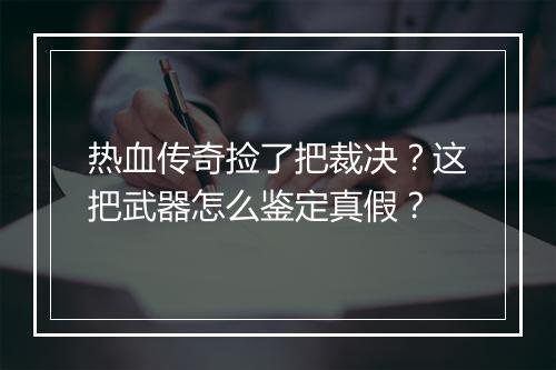 热血传奇捡了把裁决？这把武器怎么鉴定真假？