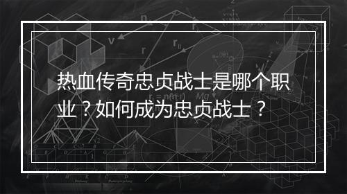 热血传奇忠贞战士是哪个职业？如何成为忠贞战士？