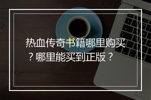 热血传奇书籍哪里购买？哪里能买到正版？
