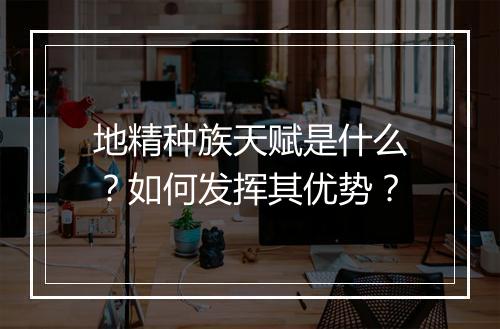 地精种族天赋是什么？如何发挥其优势？