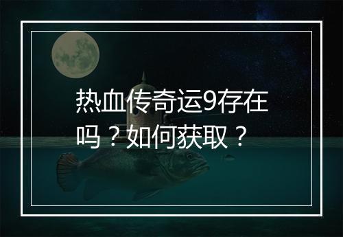 热血传奇运9存在吗？如何获取？