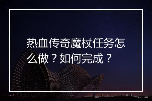 热血传奇魔杖任务怎么做？如何完成？
