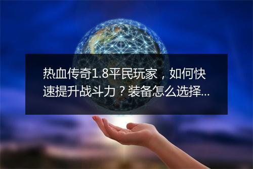 热血传奇1.8平民玩家，如何快速提升战斗力？装备怎么选择？