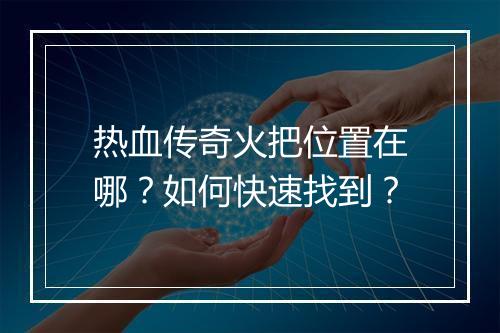 热血传奇火把位置在哪？如何快速找到？