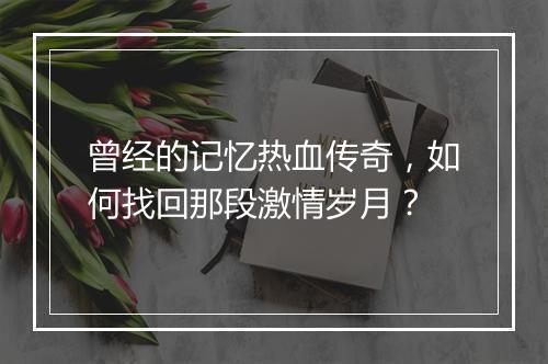曾经的记忆热血传奇，如何找回那段激情岁月？