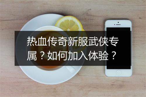 热血传奇新服武侠专属？如何加入体验？