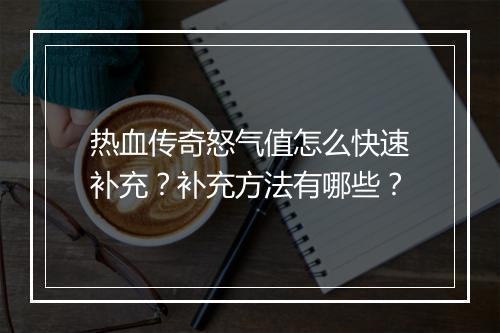 热血传奇怒气值怎么快速补充？补充方法有哪些？