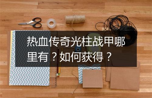 热血传奇光柱战甲哪里有？如何获得？